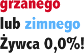 grzanego lub zimnego Żywca 0,0% !